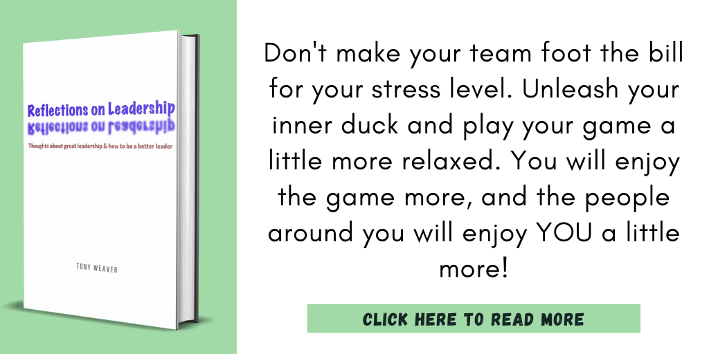 Reflections on Leadership quote. 

Don't make your team foot the bill for your stress level. Unleash your inner duck and play your game a little more relaxed. You will enjoy the game more, and the people around you will enjoy YOU a little more!

Click to read more.