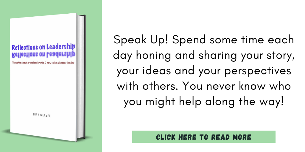 Excerpt from my book, Reflections on Leadership:

"Speak Up! Spend some time each day honing and sharing your story, your ideas and your perspectives with others. You never know who you might help along the way!"

Click here to read more.