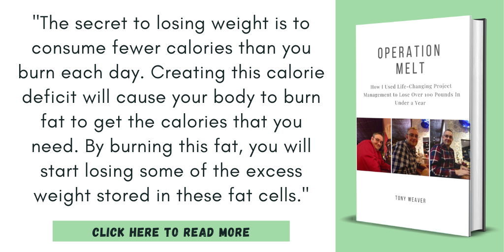 Excerpt from my book, Operation Melt: How I Used Life-Changing Project Management to Lose Over 100 Pounds in Under a Year:

"The secret to losing weight is to consume fewer calories than you burn each day. Creating this calorie deficit will cause your body to burn fat to get the calories that you need. By burning this fat, you will start losing some of the excess weight stored in these fat cells."

Click here to read more.