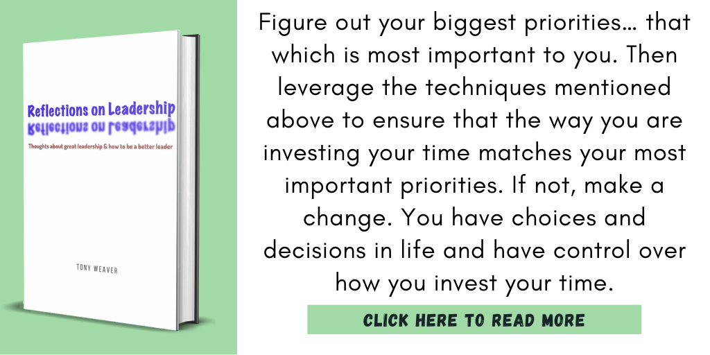 Excerpt from my book, Reflections on Leadership:

"Figure out your biggest priorities… that which is most important to you. Then leverage the techniques mentioned above to ensure that the way you are investing your time matches your most important priorities. If not, make a change. You have choices and decisions in life and have control over how you invest your time."

Click here to read more.