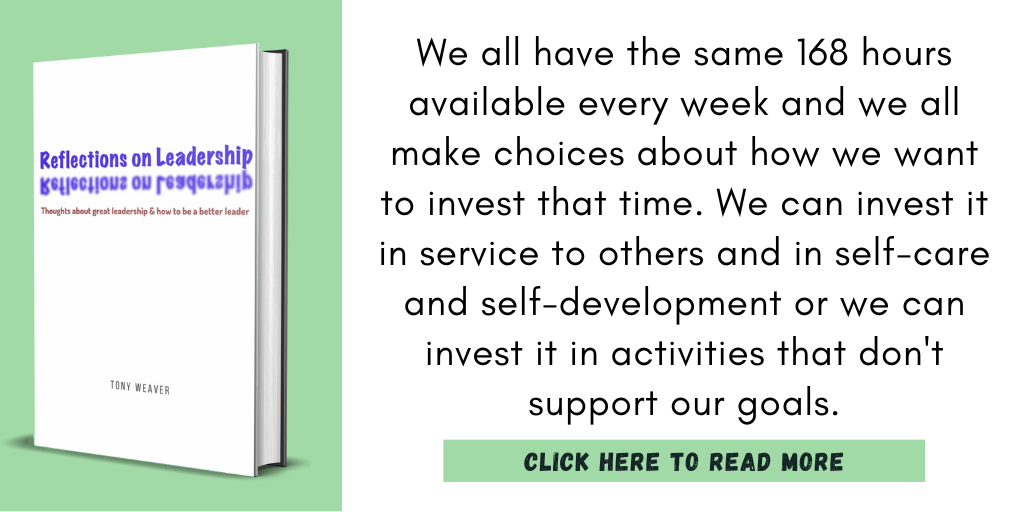 Excerpt from Reflections on Leadership:

"We all have the same 168 hours available every week and we all make choices about how we want to invest that time. We can invest it in service to others and in self-care and self-development or we can invest it in activities that don't support our goals."

Click here to read more