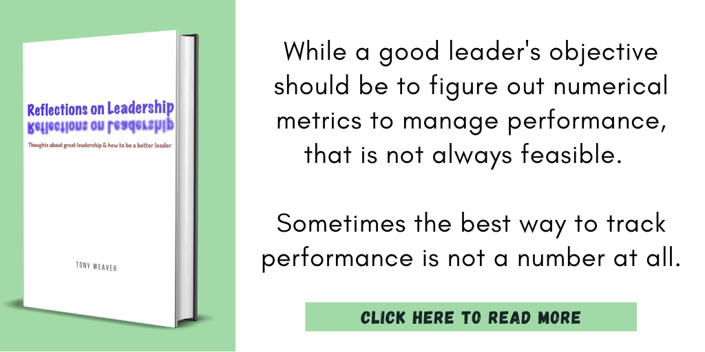 Excerpt from Reflections on Leadership:

"While a good leader's objective should be to figure out numerical metrics to manage performance, that is not always feasible.  Sometimes the best way to track performance is not a number at all."

Click here to read more.